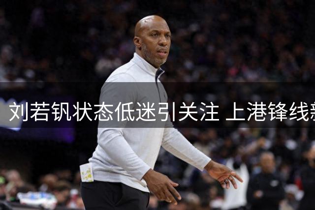 刘若钒状态低迷引关注 上港锋线新星何时重现光芒