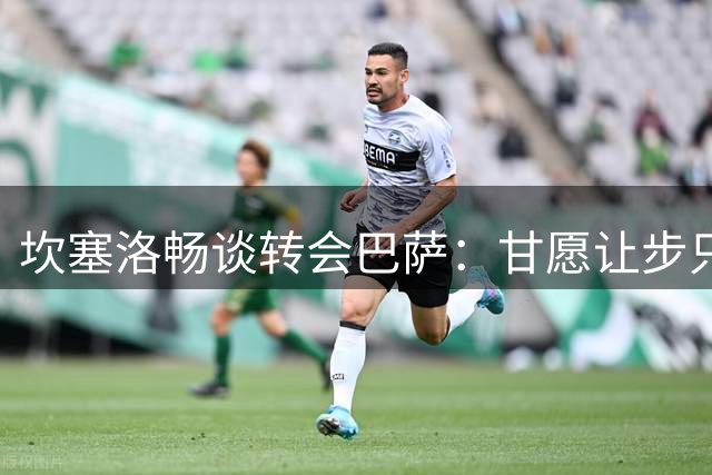 坎塞洛畅谈转会巴萨：甘愿让步只为圆梦 诺坎普让我快乐