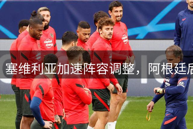 塞维利亚加速阵容调整，阿根廷后卫即将离队