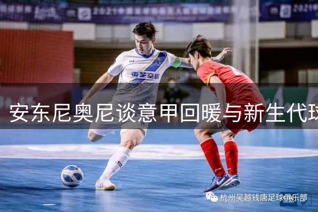安东尼奥尼谈意甲回暖与新生代球员潜力