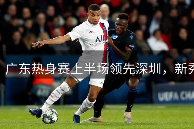 广东热身赛上半场领先深圳，新秀表现出色
