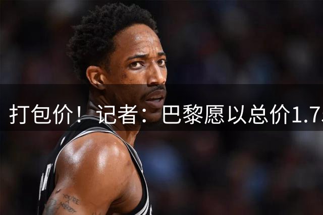 打包价！记者：巴黎愿以总价1.75亿欧出售巴尔科拉和姆巴耶