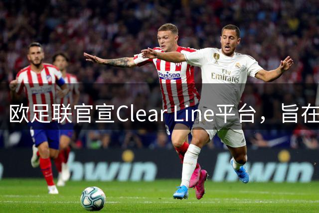 欧足联官宣Clear Line平台，旨在统一执裁尺度&提供VAR明确指导
