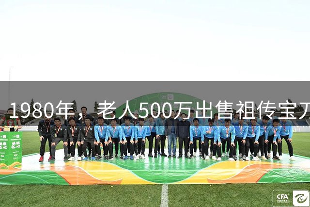 1980年，老人500万出售祖传宝刀，专家失望指责，老人：你没资格