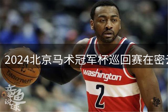 2024北京马术冠军杯巡回赛在密云开赛 177名骑手同场竞技