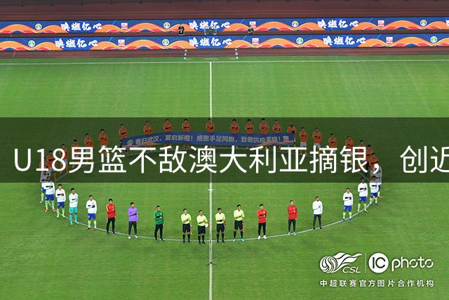 U18男篮不敌澳大利亚摘银，创近四届最佳战绩